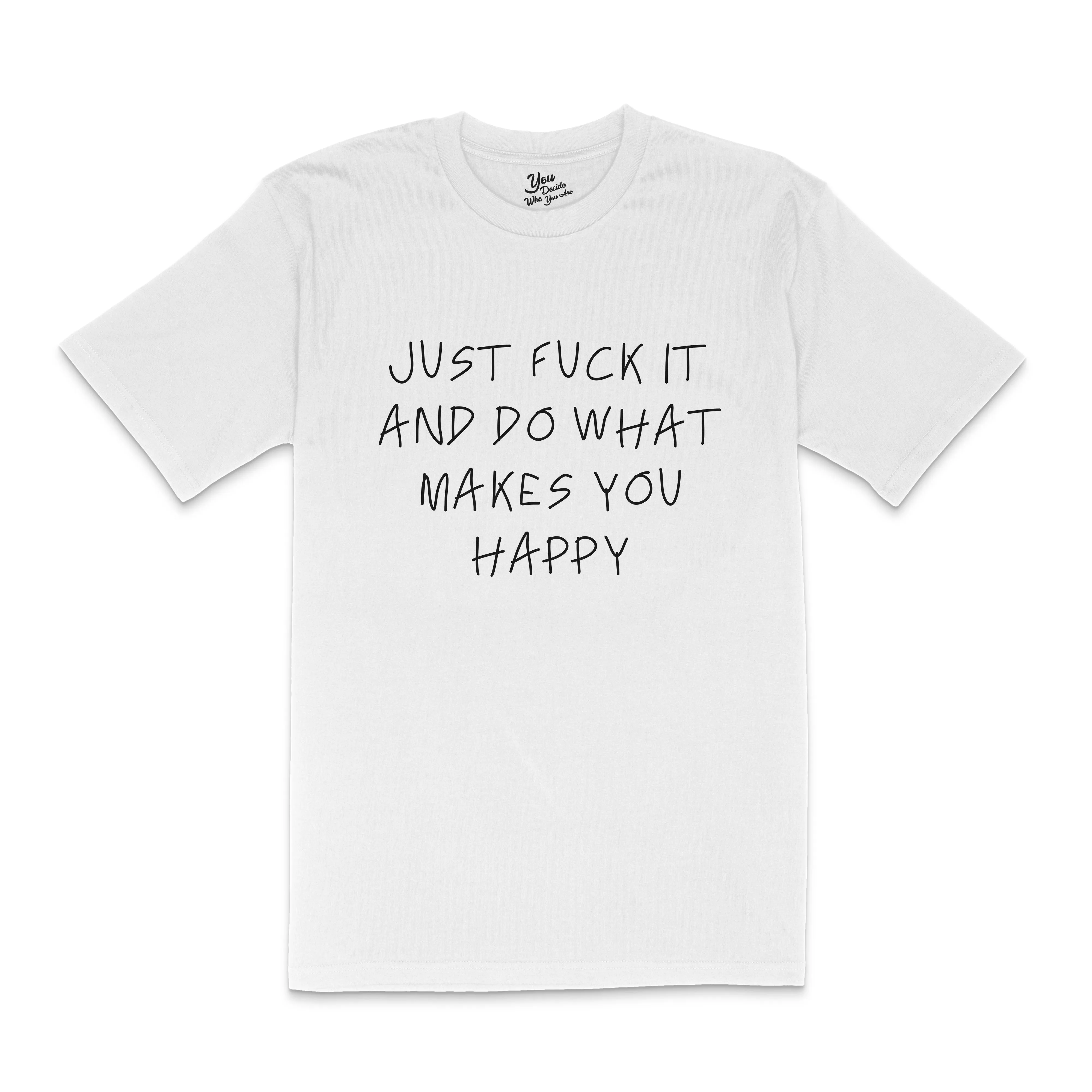 JUST FUCK IT AND DO WHAT MAKES YOU HAPPY T-Shirt